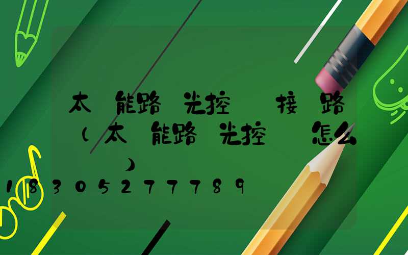 太陽能路燈光控開關接線路圖(太陽能路燈光控開關怎么調時間)