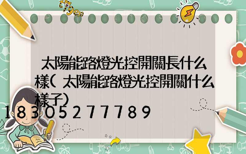 太陽能路燈光控開關長什么樣(太陽能路燈光控開關什么樣子)