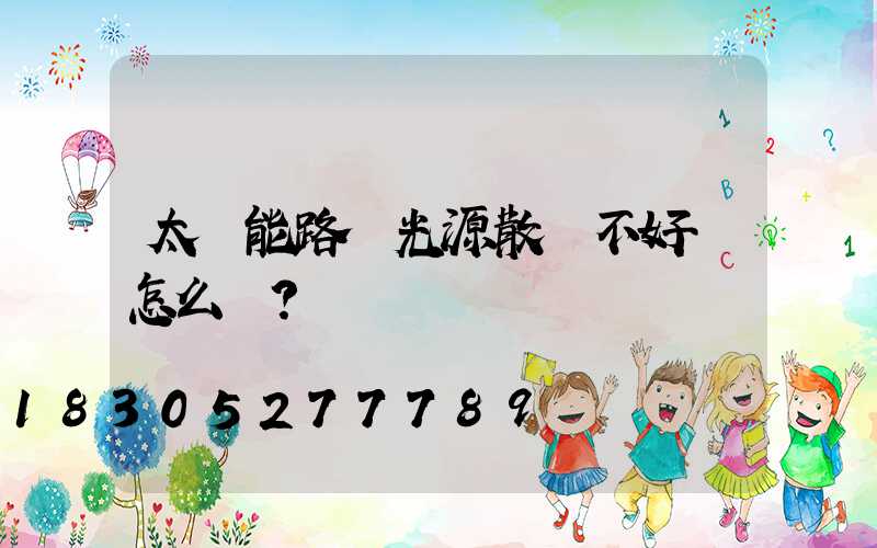 太陽能路燈光源散熱不好會怎么樣？