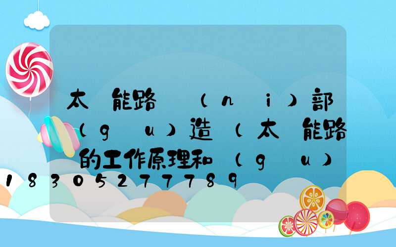 太陽能路燈內(nèi)部構(gòu)造圖(太陽能路燈的工作原理和構(gòu)造圖)