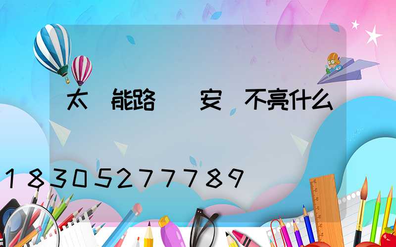 太陽能路燈剛安裝不亮什么問題