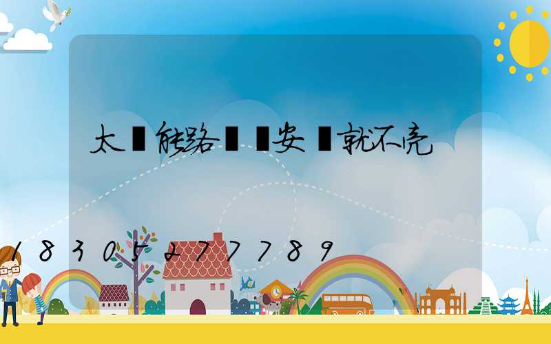 太陽能路燈剛安裝就不亮