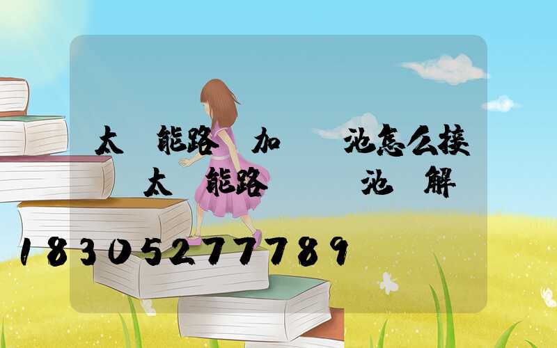 太陽能路燈加裝電池怎么接線(太陽能路燈換電池圖解)