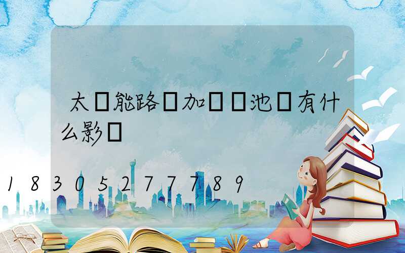 太陽能路燈加裝電池會有什么影響