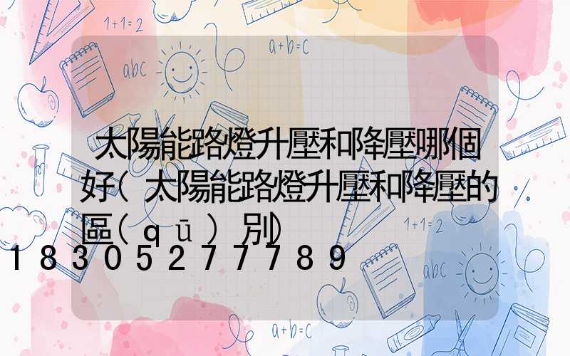 太陽能路燈升壓和降壓哪個好(太陽能路燈升壓和降壓的區(qū)別)