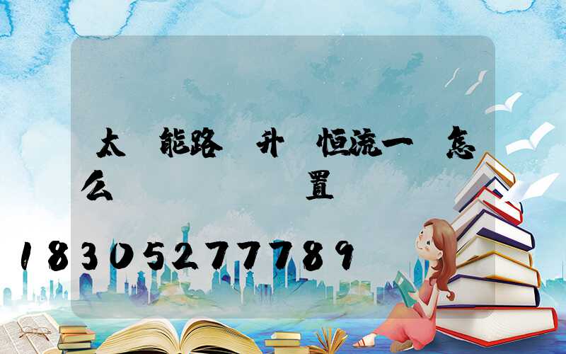 太陽能路燈升壓恒流一體怎么設(shè)置