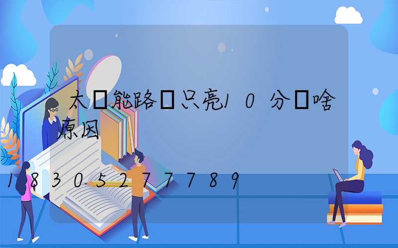 太陽能路燈只亮10分鐘啥原因