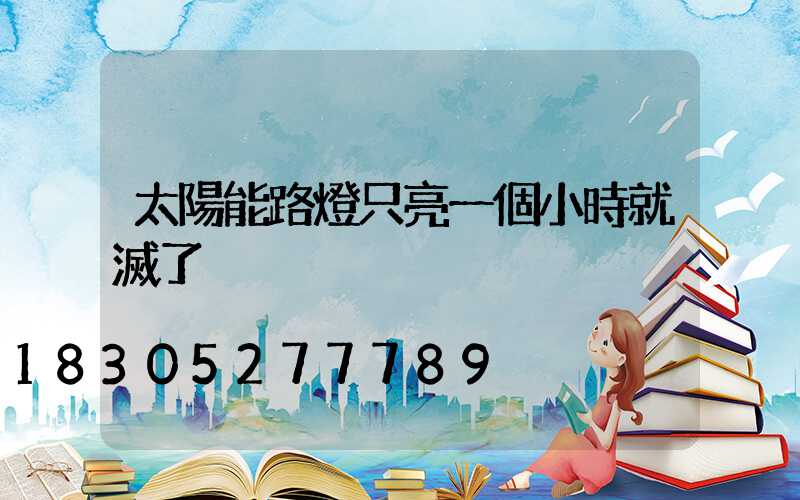 太陽能路燈只亮一個小時就滅了