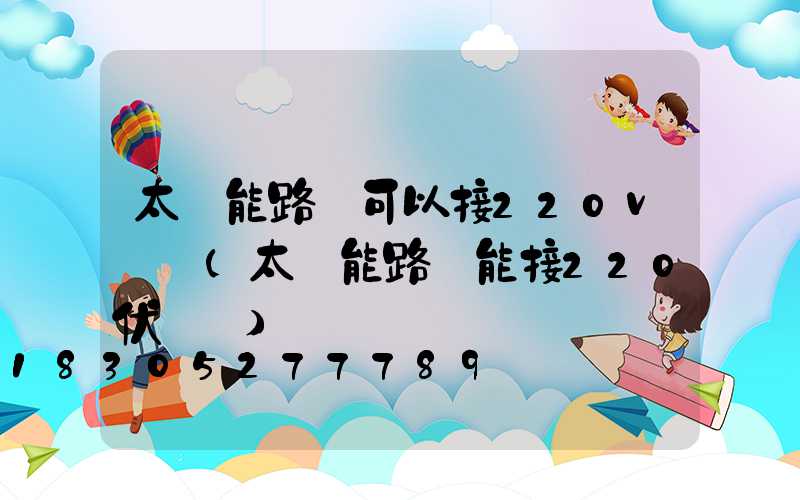 太陽能路燈可以接220v電嗎(太陽能路燈能接220伏電嗎)