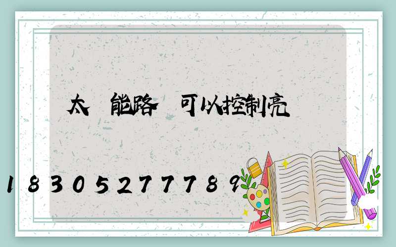 太陽能路燈可以控制亮燈時間嗎