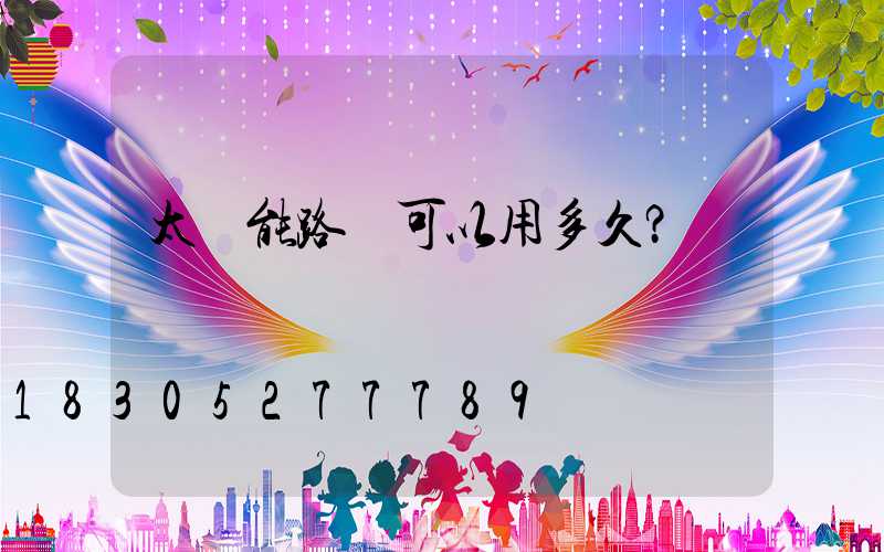 太陽能路燈可以用多久？