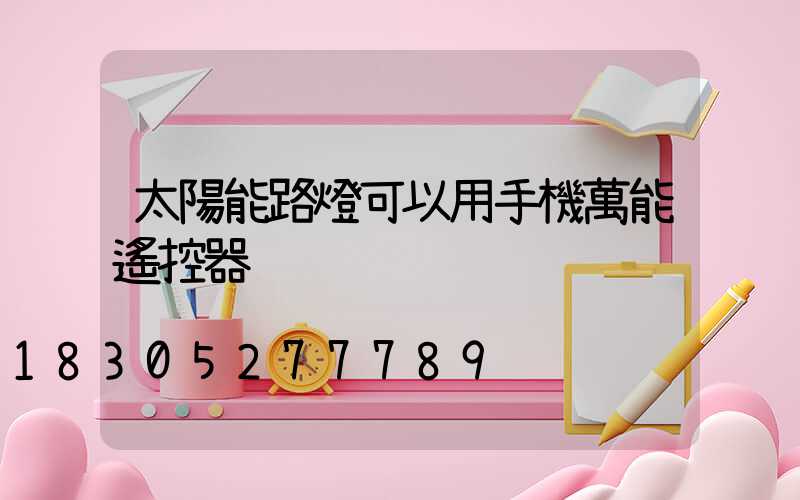 太陽能路燈可以用手機萬能遙控器