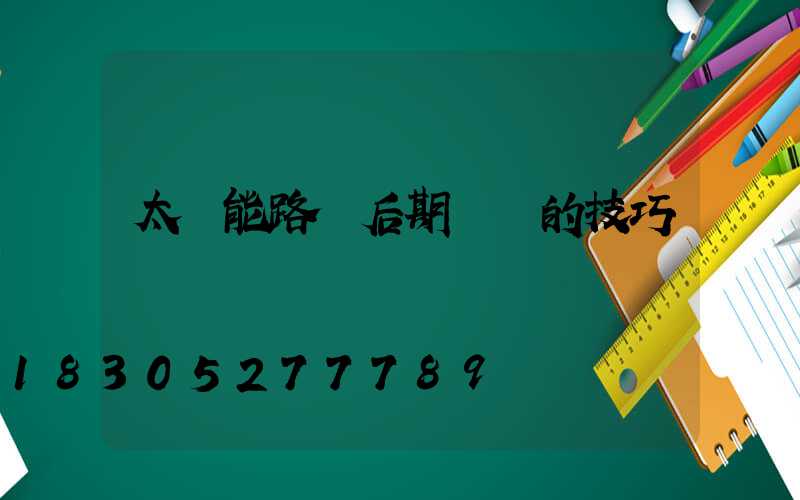 太陽能路燈后期維護的技巧