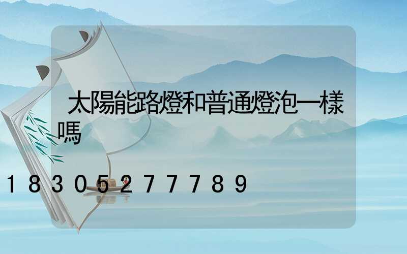 太陽能路燈和普通燈泡一樣嗎