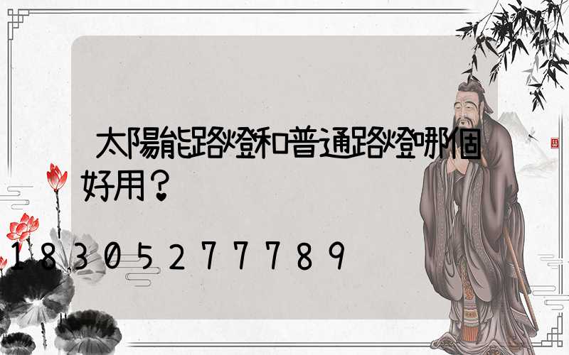 太陽能路燈和普通路燈哪個好用？