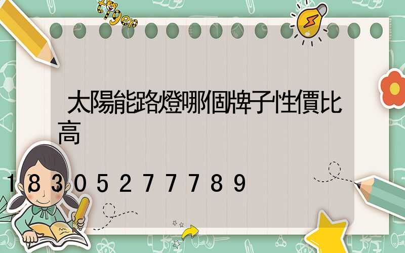 太陽能路燈哪個牌子性價比高