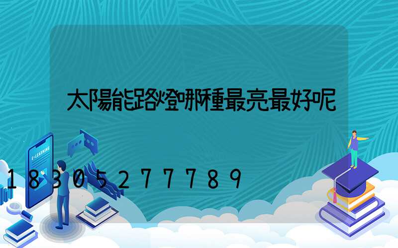 太陽能路燈哪種最亮最好呢