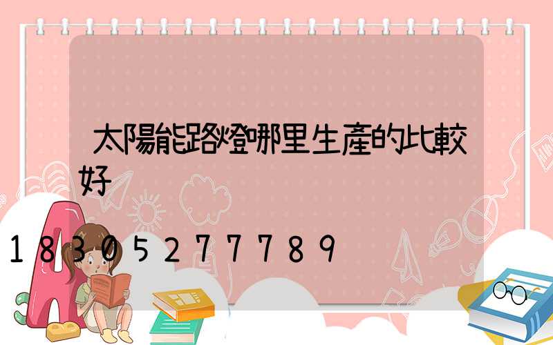 太陽能路燈哪里生產的比較好