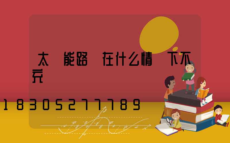 太陽能路燈在什么情況下不充電