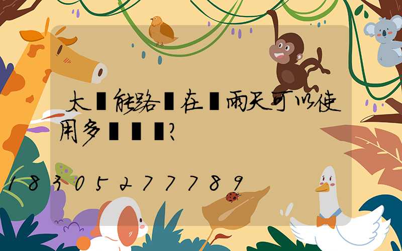 太陽能路燈在陰雨天可以使用多長時間？