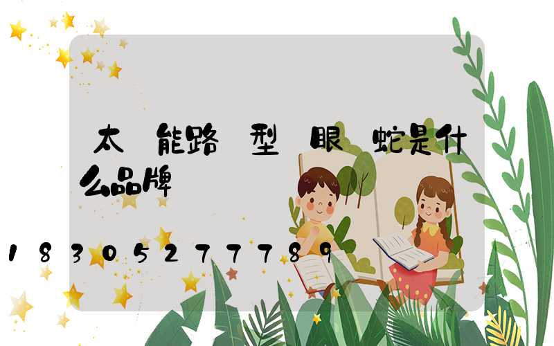 太陽能路燈型號眼鏡蛇是什么品牌