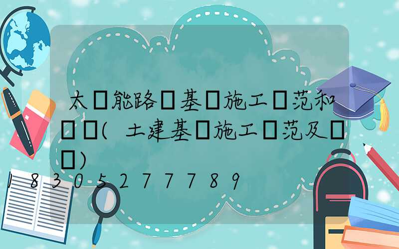 太陽能路燈基礎施工規范和標準(土建基礎施工規范及標準)