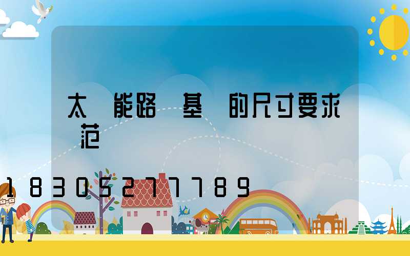 太陽能路燈基礎的尺寸要求規范