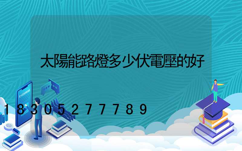 太陽能路燈多少伏電壓的好
