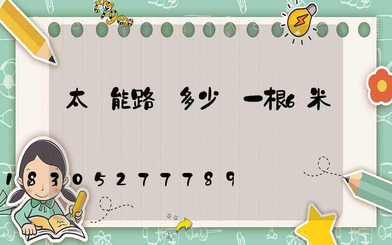 太陽能路燈多少錢一根6米