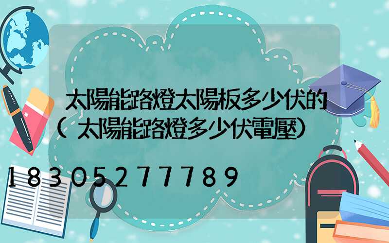 太陽能路燈太陽板多少伏的(太陽能路燈多少伏電壓)