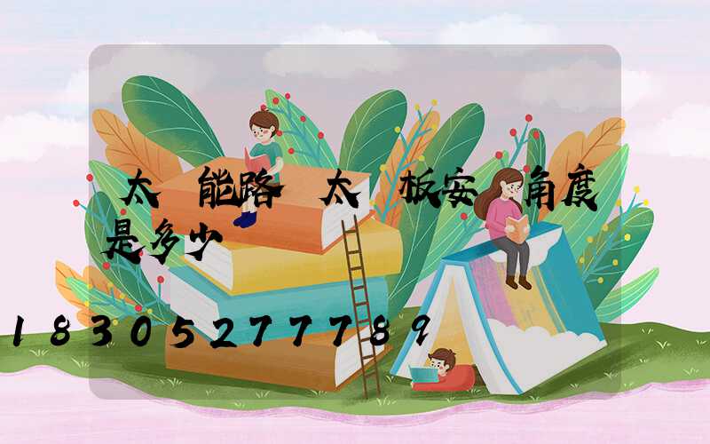 太陽能路燈太陽板安裝角度是多少