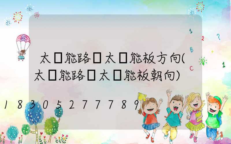 太陽能路燈太陽能板方向(太陽能路燈太陽能板朝向)