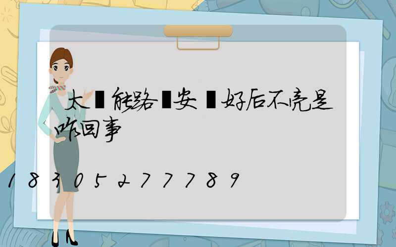 太陽能路燈安裝好后不亮是咋回事