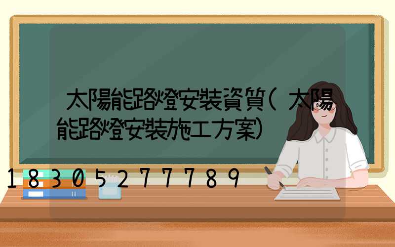 太陽能路燈安裝資質(太陽能路燈安裝施工方案)