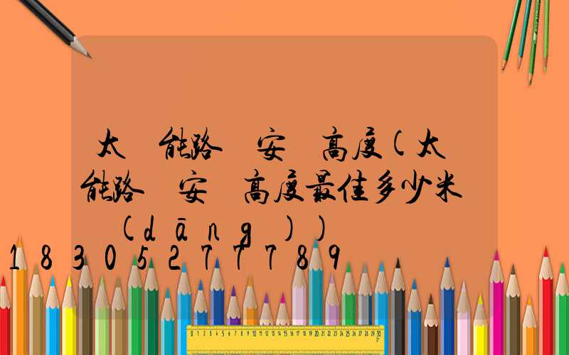 太陽能路燈安裝高度(太陽能路燈安裝高度最佳多少米適當(dāng))