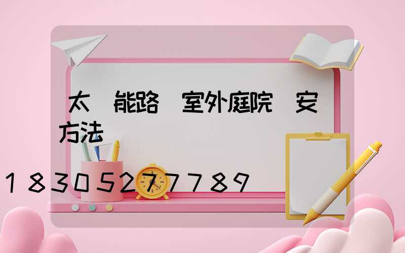 太陽能路燈室外庭院燈安裝方法