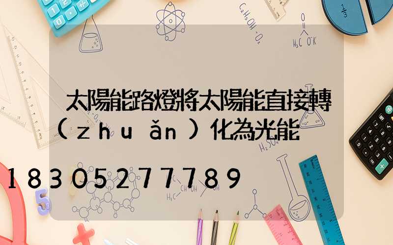 太陽能路燈將太陽能直接轉(zhuǎn)化為光能