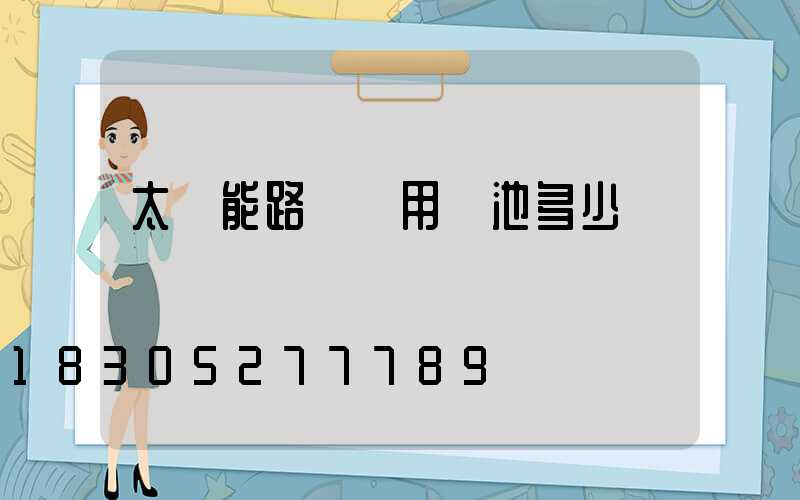 太陽能路燈專用電池多少錢