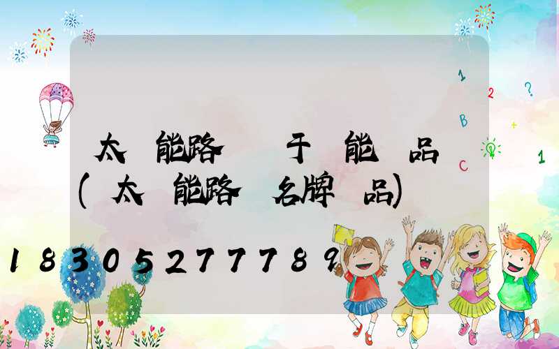 太陽能路燈屬于節能產品嗎(太陽能路燈名牌產品)