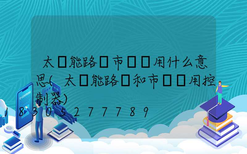太陽能路燈市電兩用什么意思(太陽能路燈和市電兩用控制器)