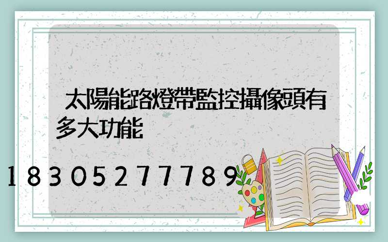太陽能路燈帶監控攝像頭有多大功能