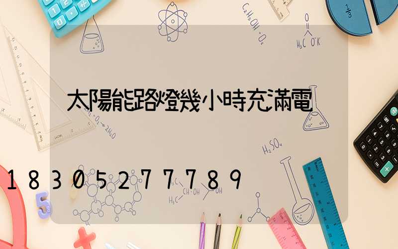 太陽能路燈幾小時充滿電