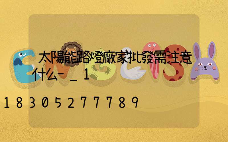 太陽能路燈廠家批發需注意什么-_1