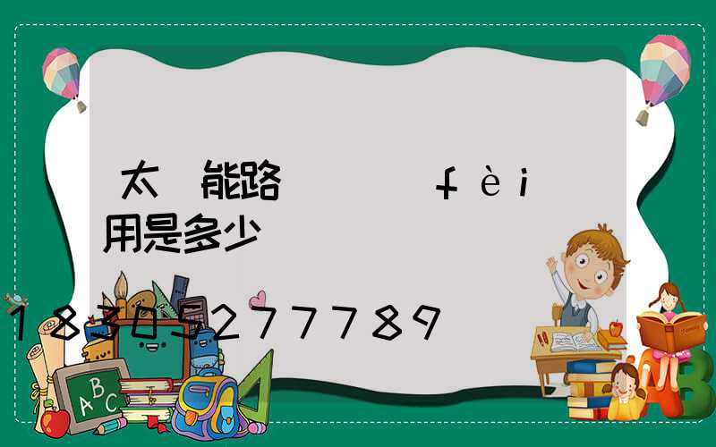 太陽能路燈廠費(fèi)用是多少