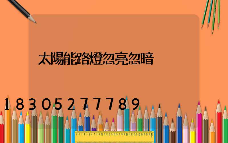 太陽能路燈忽亮忽暗