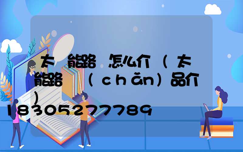 太陽能路燈怎么介紹(太陽能路燈產(chǎn)品介紹)