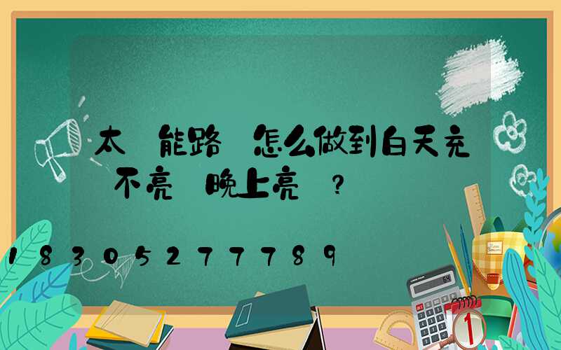 太陽能路燈怎么做到白天充電不亮燈晚上亮燈？