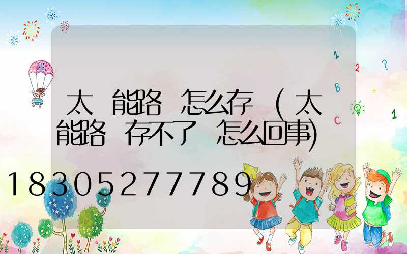 太陽能路燈怎么存電(太陽能路燈存不了電怎么回事)