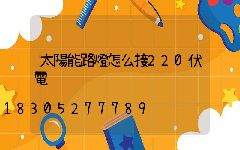 太陽能路燈怎么接220伏電