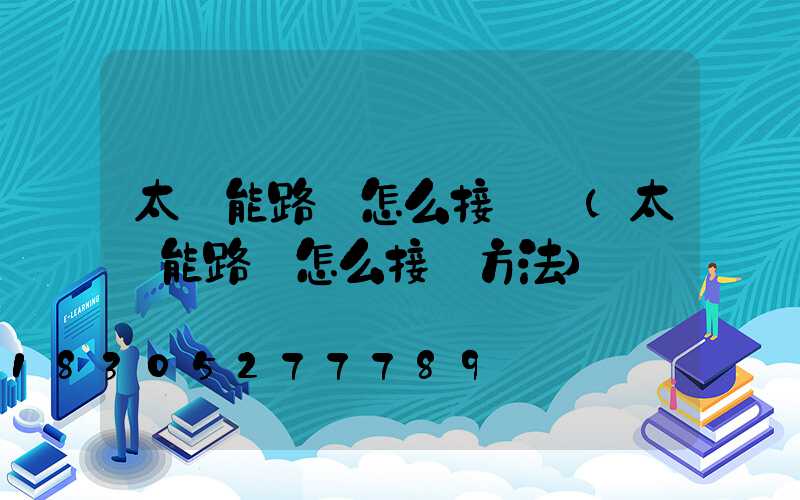 太陽能路燈怎么接線圖(太陽能路燈怎么接線方法)